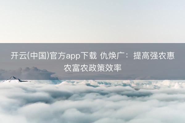 开云(中国)官方app下载 仇焕广:提高强农惠农富农政策效率