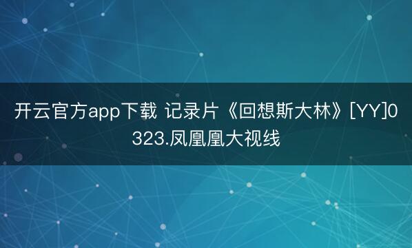 开云官方app下载 记录片《回想斯大林》[YY]0323.凤凰凰大视线