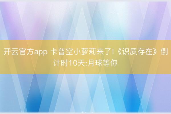 开云官方app 卡普空小萝莉来了!《识质存在》倒计时10天:月球等你