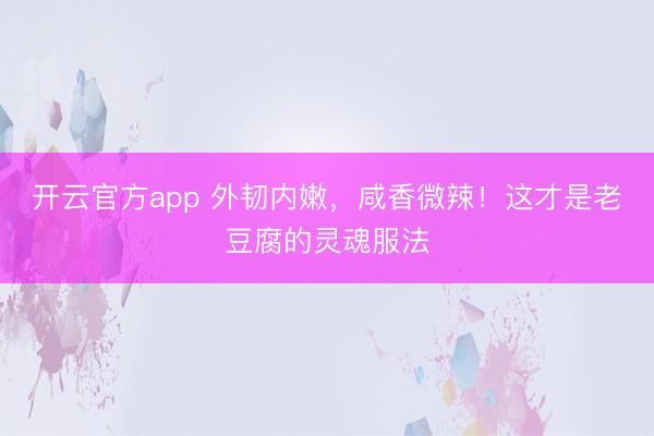 开云官方app 外韧内嫩，咸香微辣！这才是老豆腐的灵魂服法