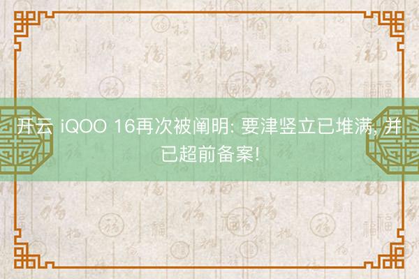 开云 iQOO 16再次被阐明: 要津竖立已堆满, 并已超前备案!