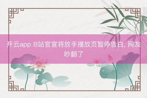 开云app B站官宣将放手播放页暂停告白， 网友吵翻了