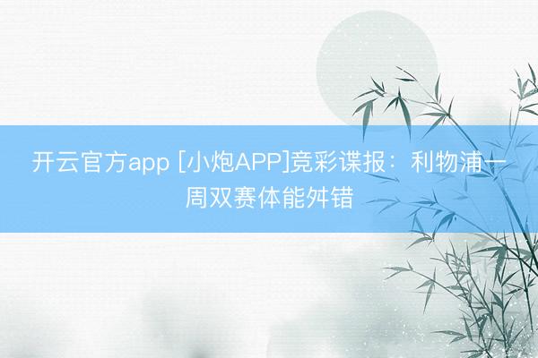 开云官方app [小炮APP]竞彩谍报：利物浦一周双赛体能舛错