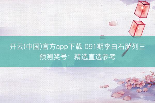 开云(中国)官方app下载 091期李白石胪列三预测奖号：精选直选参考