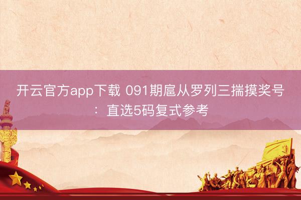 开云官方app下载 091期扈从罗列三揣摸奖号：直选5码复式参考
