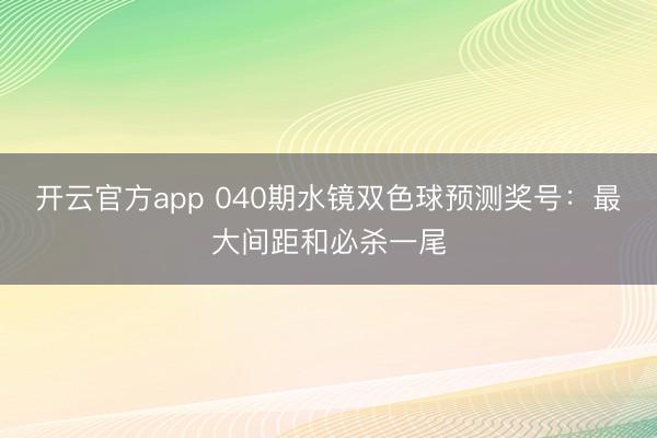 开云官方app 040期水镜双色球预测奖号:最大间距和必杀一尾
