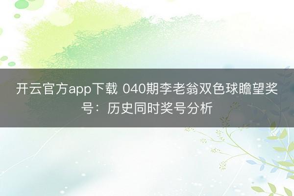 开云官方app下载 040期李老翁双色球瞻望奖号：历史同时奖号分析