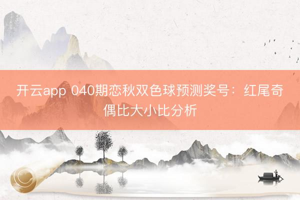 开云app 040期恋秋双色球预测奖号：红尾奇偶比大小比分析