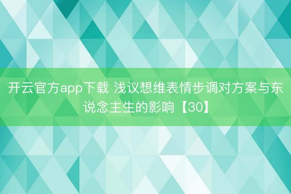 开云官方app下载 浅议想维表情步调对方案与东说念主生的影响【30】