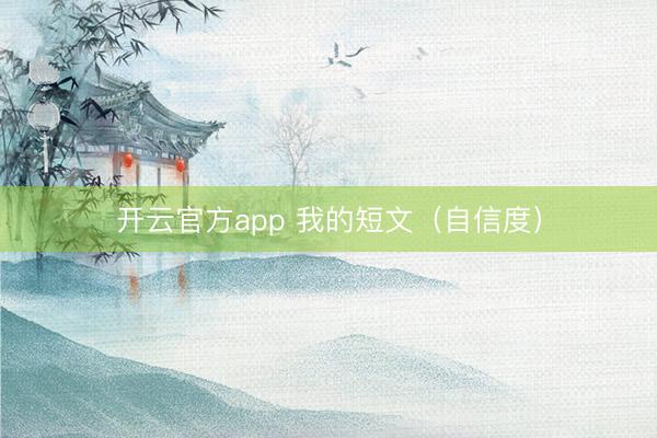 开云官方app 我的短文（自信度）