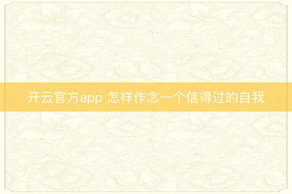 开云官方app 怎样作念一个信得过的自我