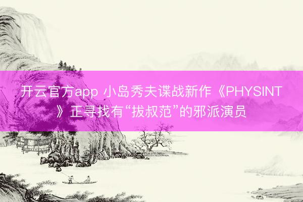 开云官方app 小岛秀夫谍战新作《PHYSINT》正寻找有“拔叔范”的邪派演员