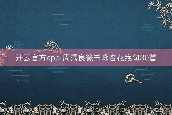 开云官方app 周秀良篆书咏杏花绝句30首
