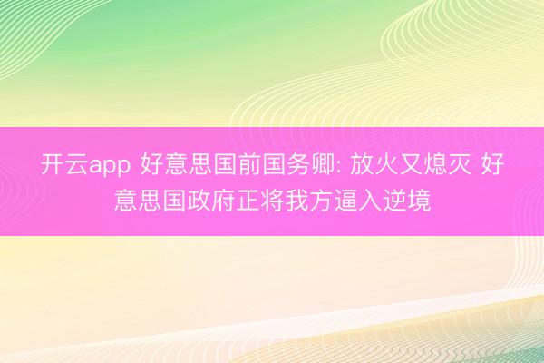 开云app 好意思国前国务卿: 放火又熄灭 好意思国政府正将我方逼入逆境