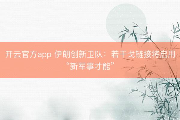 开云官方app 伊朗创新卫队：若干戈链接将启用“新军事才能”