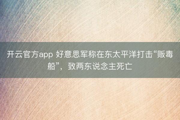 开云官方app 好意思军称在东太平洋打击“贩毒船”,致两东说念主死亡