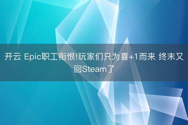 开云 Epic职工衔恨!玩家们只为喜+1而来 终末又回Steam了