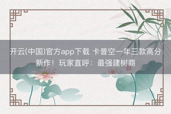 开云(中国)官方app下载 卡普空一年三款高分新作！玩家直呼：最强建树商