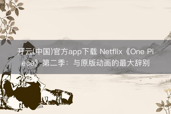 开云(中国)官方app下载 Netflix《One Piece》第二季：与原版动画的最大辞别