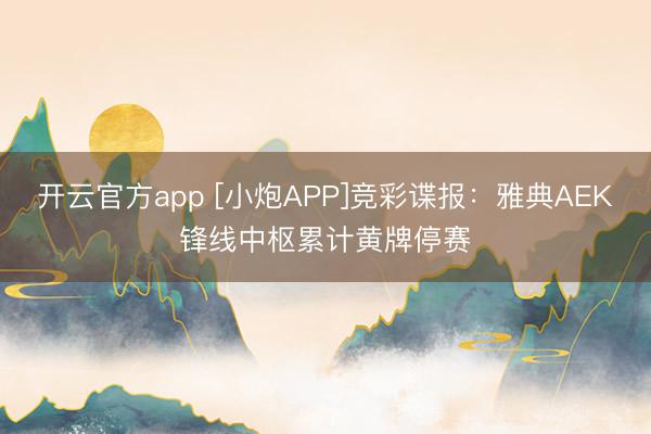 开云官方app [小炮APP]竞彩谍报：雅典AEK锋线中枢累计黄牌停赛