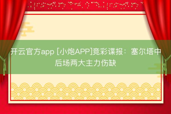 开云官方app [小炮APP]竞彩谍报：塞尔塔中后场两大主力伤缺