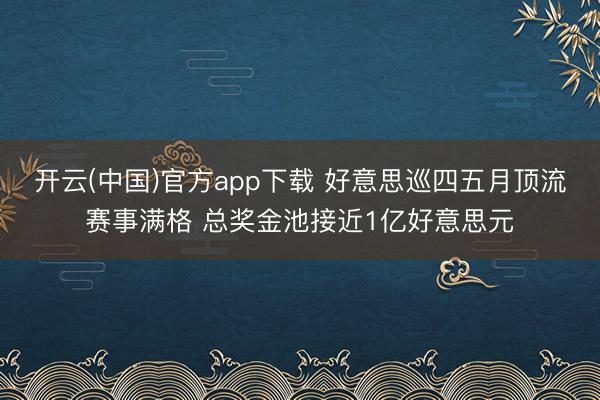 开云(中国)官方app下载 好意思巡四五月顶流赛事满格 总奖金池接近1亿好意思元