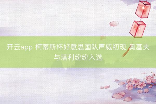 开云app 柯蒂斯杯好意思国队声威初现 奥基夫与塔利纷纷入选