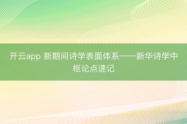 开云app 新期间诗学表面体系——新华诗学中枢论点速记