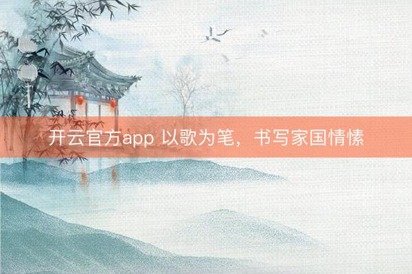 开云官方app 以歌为笔，书写家国情愫