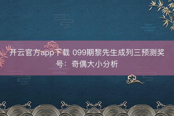 开云官方app下载 099期黎先生成列三预测奖号：奇偶大小分析