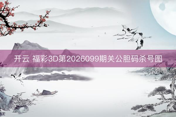 开云 福彩3D第2026099期关公胆码杀号图