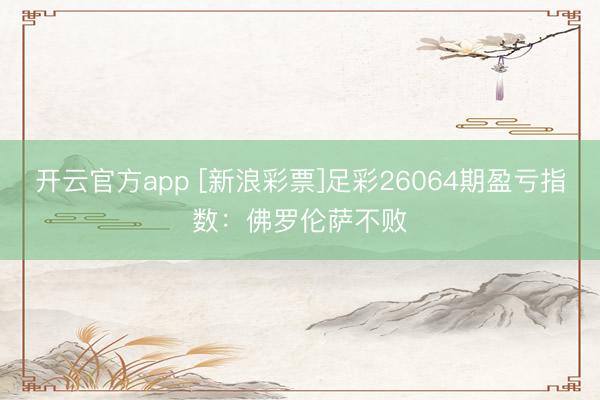 开云官方app [新浪彩票]足彩26064期盈亏指数：佛罗伦萨不败