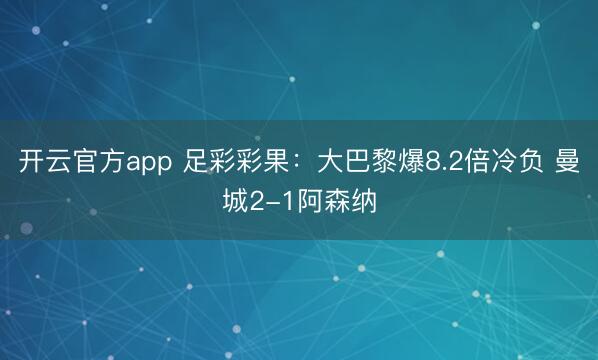 开云官方app 足彩彩果：大巴黎爆8.2倍冷负 曼城2-1阿森纳