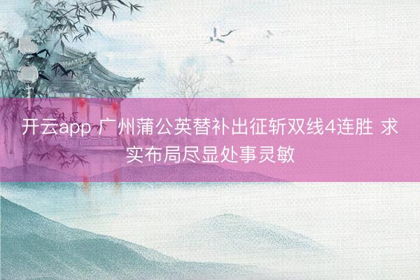 开云app 广州蒲公英替补出征斩双线4连胜 求实布局尽显处事灵敏