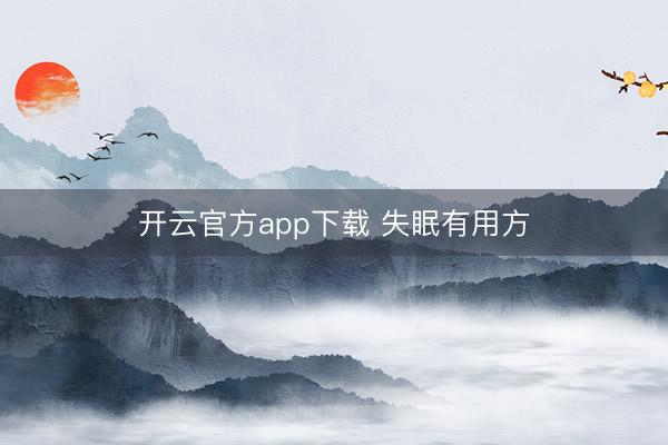 开云官方app下载 失眠有用方