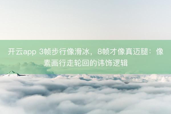 开云app 3帧步行像滑冰，8帧才像真迈腿：像素画行走轮回的讳饰逻辑