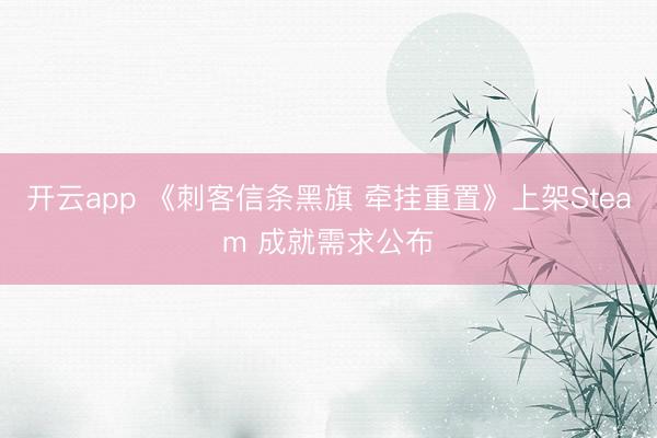 开云app 《刺客信条黑旗 牵挂重置》上架Steam 成就需求公布