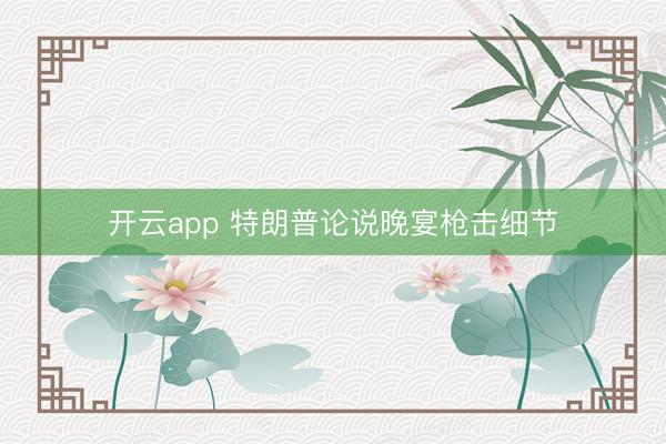 开云app 特朗普论说晚宴枪击细节