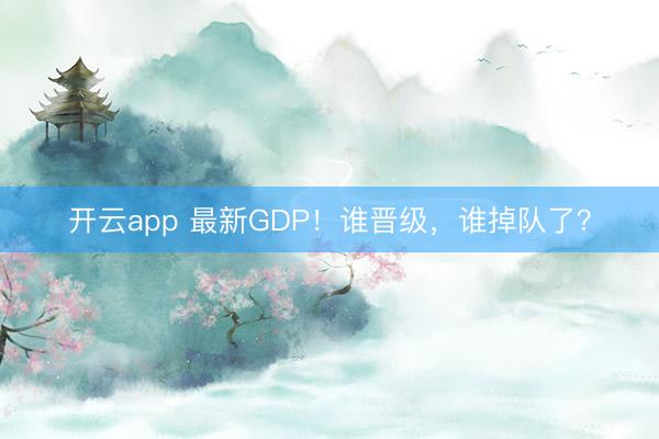 开云app 最新GDP！谁晋级，谁掉队了？