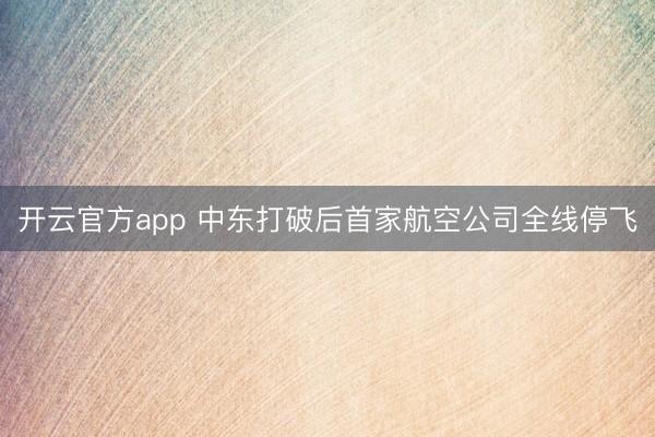 开云官方app 中东打破后首家航空公司全线停飞