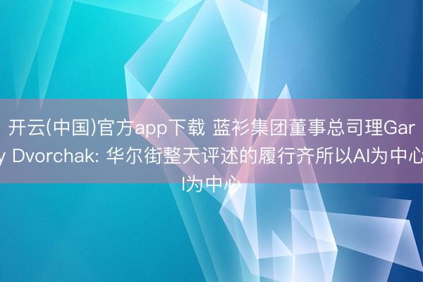 开云(中国)官方app下载 蓝衫集团董事总司理Gary Dvorchak: 华尔街整天评述的履行齐所以AI为中心
