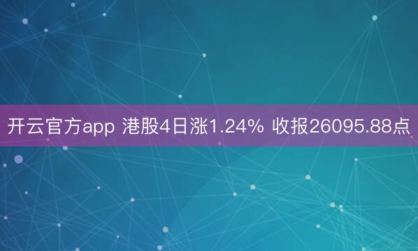 开云官方app 港股4日涨1.24% 收报26095.88点