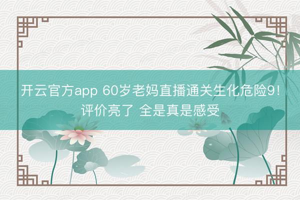 开云官方app 60岁老妈直播通关生化危险9！评价亮了 全是真是感受