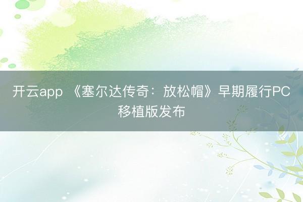 开云app 《塞尔达传奇：放松帽》早期履行PC移植版发布
