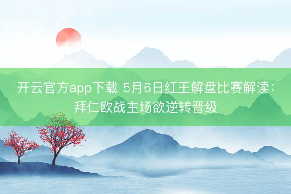开云官方app下载 5月6日红王解盘比赛解读：拜仁欧战主场欲逆转晋级