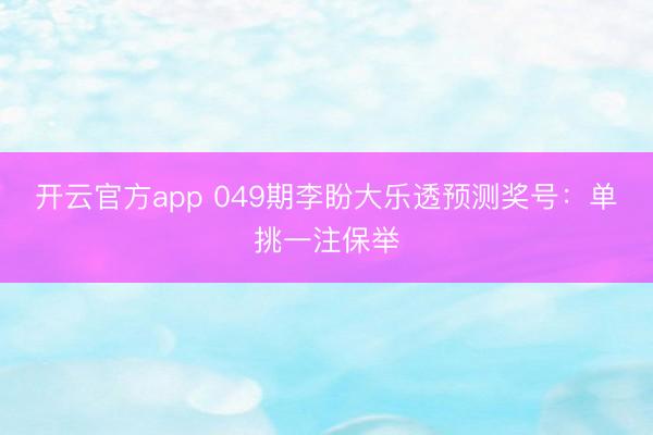 开云官方app 049期李盼大乐透预测奖号：单挑一注保举
