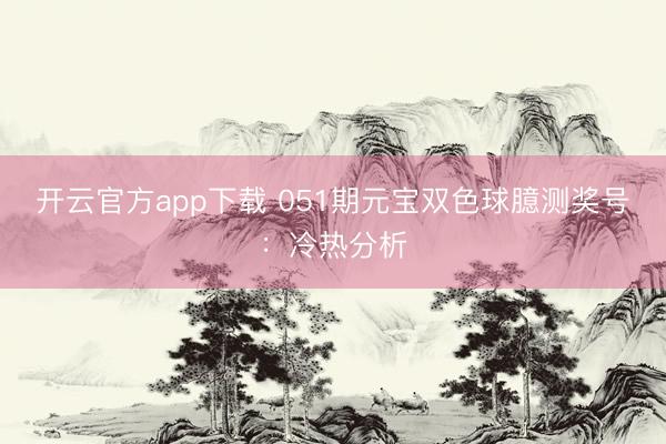 开云官方app下载 051期元宝双色球臆测奖号：冷热分析