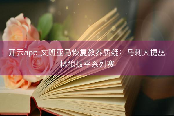 开云app 文班亚马恢复教养质疑：马刺大捷丛林狼扳平系列赛