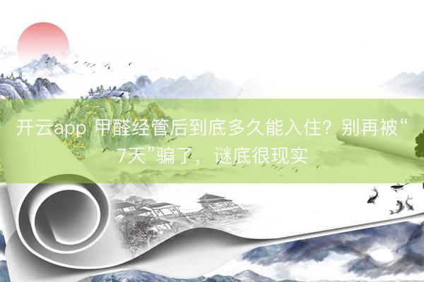 开云app 甲醛经管后到底多久能入住？别再被“7天”骗了，谜底很现实