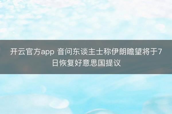 开云官方app 音问东谈主士称伊朗瞻望将于7日恢复好意思国提议